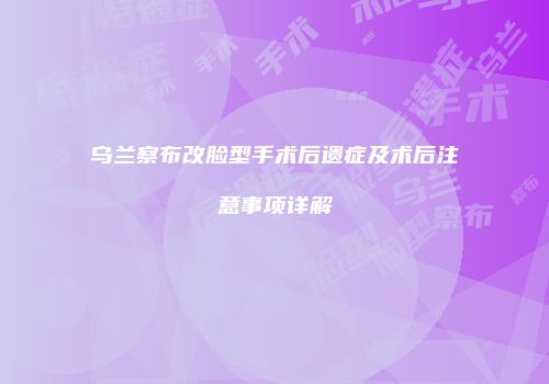 乌兰察布改脸型手术后遗症及术后注意事项详解
