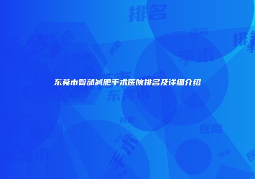 东莞市臀部减肥手术医院排名及详细介绍