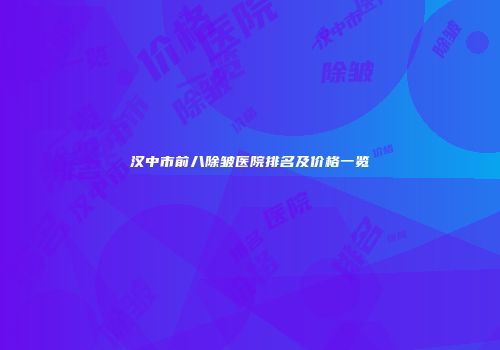 汉中市前八除皱医院排名及价格一览