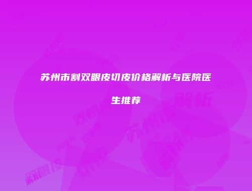 苏州市割双眼皮切皮价格解析与医院医生推荐