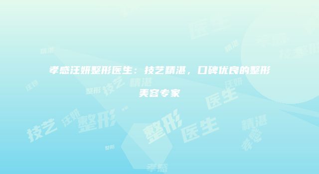 孝感汪妍整形医生：技艺精湛，口碑优良的整形美容专家