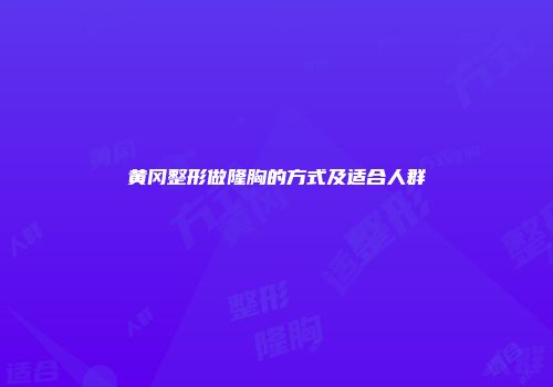 黄冈整形做隆胸的方式及适合人群