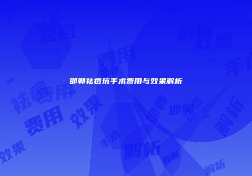 邯郸祛痘坑手术费用与效果解析