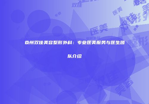 袁州双佳美容整形外科：专业医美服务与医生团队介绍