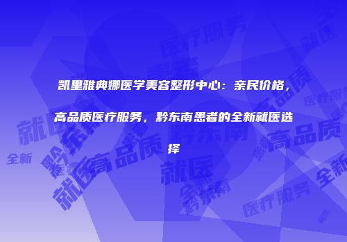 凯里雅典娜医学美容整形中心：亲民价格，高品质医疗服务，黔东南患者的全新就医选择