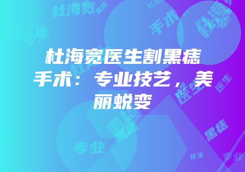 杜海宽医生割黑痣手术：专业技艺，美丽蜕变