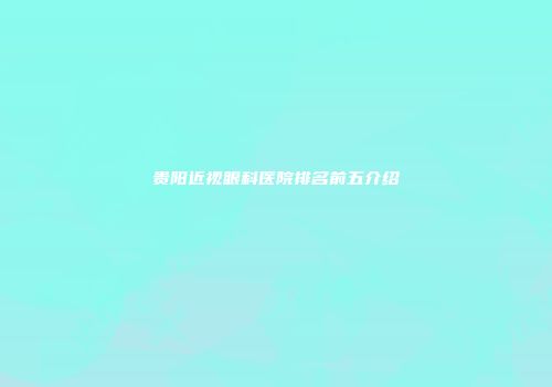 贵阳近视眼科医院排名前五介绍