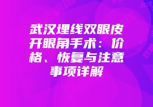 武汉埋线双眼皮开眼角手术：价格、恢复与注意事项详解