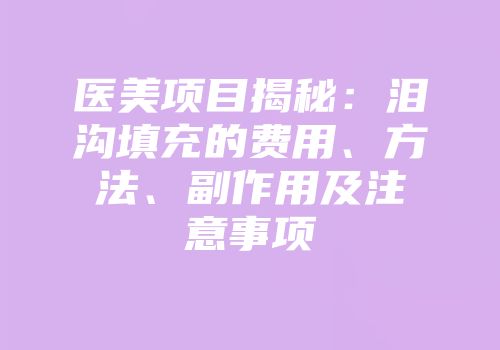 医美项目揭秘：泪沟填充的费用、方法、副作用及注意事项