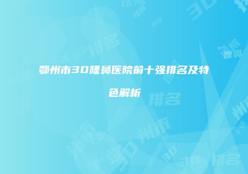 鄂州市3D隆鼻医院前十强排名及特色解析
