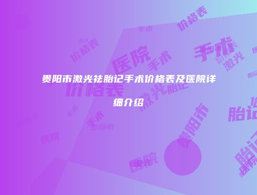 贵阳市激光祛胎记手术价格表及医院详细介绍