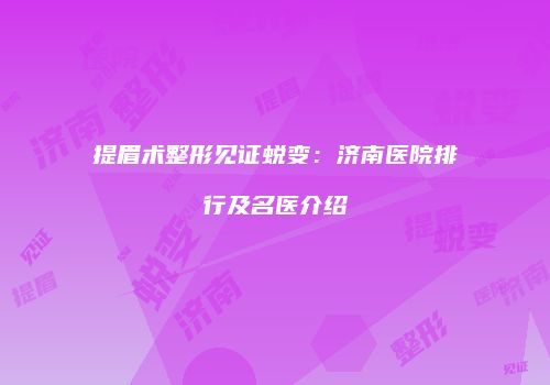 提眉术整形见证蜕变：济南医院排行及名医介绍