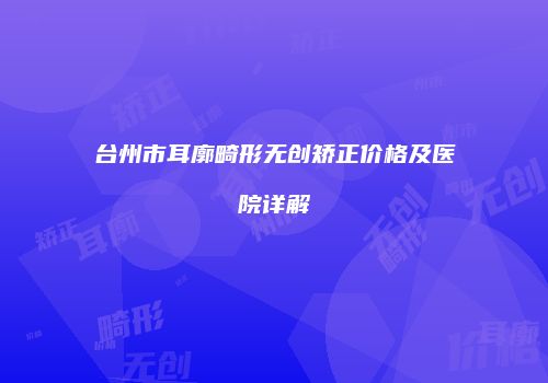 台州市耳廓畸形无创矫正价格及医院详解