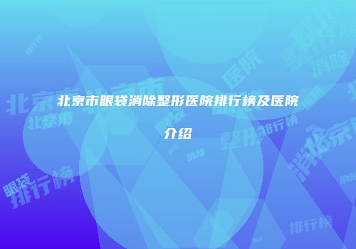 北京市眼袋消除整形医院排行榜及医院介绍