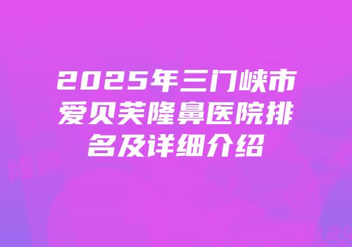 2025年三门峡市爱贝芙隆鼻医院排名及详细介绍