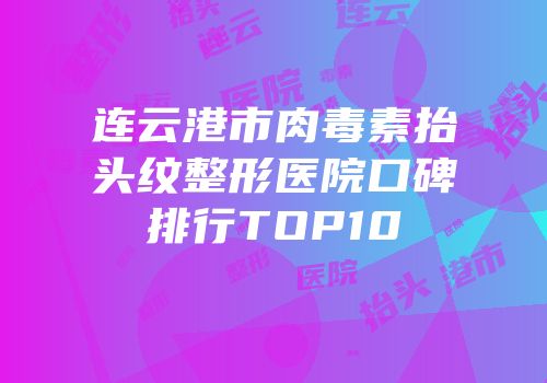 连云港市肉毒素抬头纹整形医院口碑排行TOP10