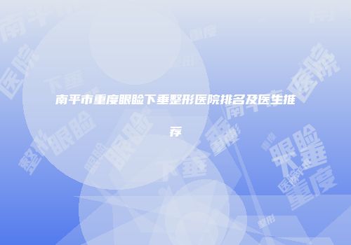 南平市重度眼睑下垂整形医院排名及医生推荐