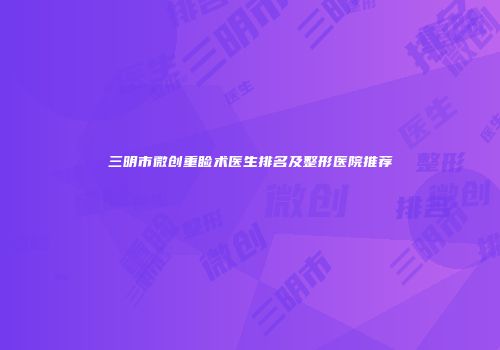 三明市微创重睑术医生排名及整形医院推荐
