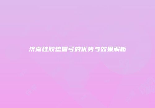 济南硅胶垫眉弓的优势与效果解析