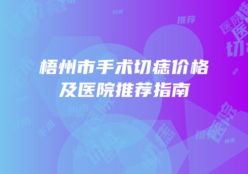 梧州市手术切痣价格及医院推荐指南