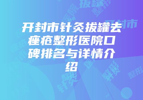 开封市针灸拔罐去痤疮整形医院口碑排名与详情介绍