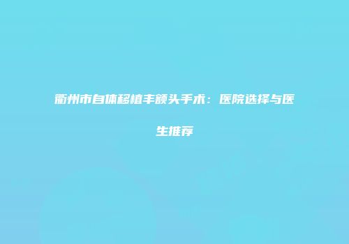 衢州市自体移植丰额头手术：医院选择与医生推荐