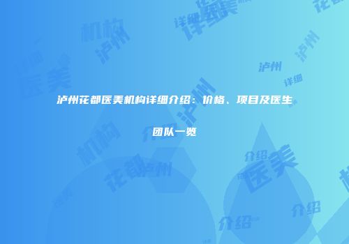 泸州花都医美机构详细介绍：价格、项目及医生团队一览