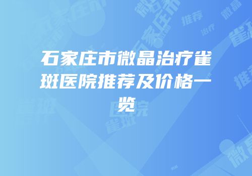 石家庄市微晶治疗雀斑医院推荐及价格一览