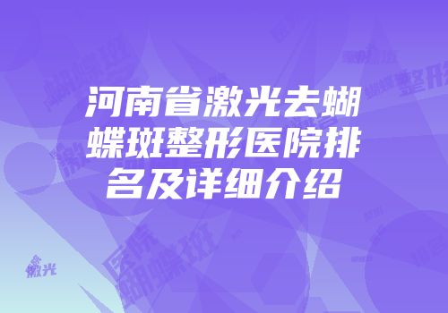 河南省激光去蝴蝶斑整形医院排名及详细介绍