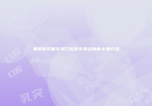 娄底市牙龈乳突口腔医生排名榜前十强介绍
