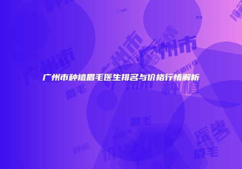 广州市种植眉毛医生排名与价格行情解析