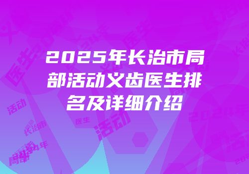 2025年长治市局部活动义齿医生排名及详细介绍