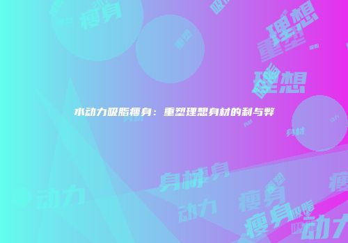 水动力吸脂瘦身：重塑理想身材的利与弊