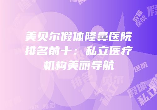 美贝尔假体隆鼻医院排名前十：私立医疗机构美丽导航