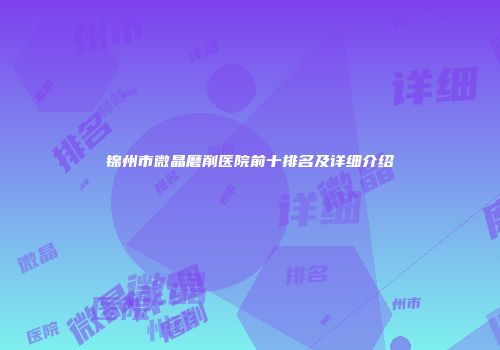 锦州市微晶磨削医院前十排名及详细介绍