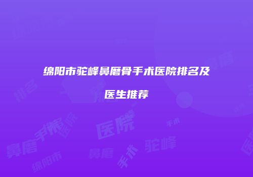 绵阳市驼峰鼻磨骨手术医院排名及医生推荐