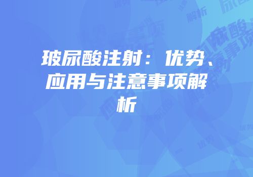 玻尿酸注射：优势、应用与注意事项解析