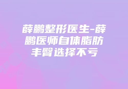 薛鹏整形医生-薛鹏医师自体脂肪丰臀选择不亏