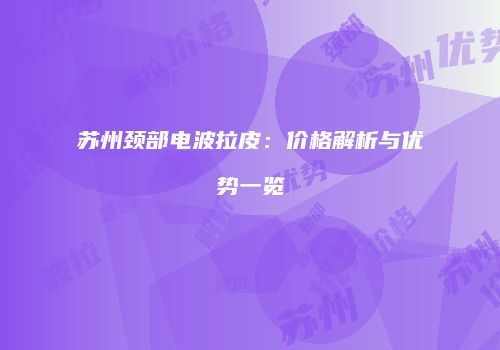 苏州颈部电波拉皮：价格解析与优势一览