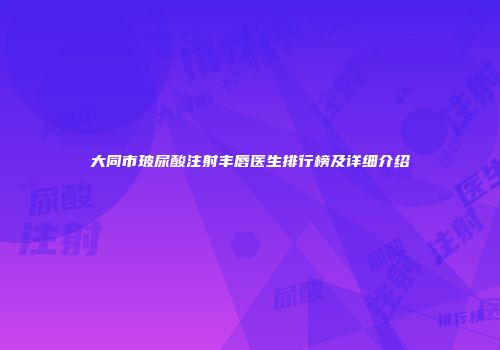 大同市玻尿酸注射丰唇医生排行榜及详细介绍