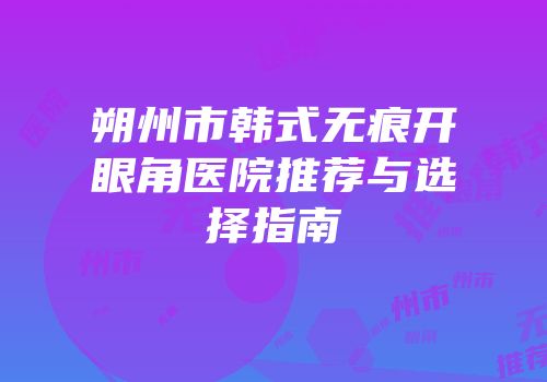 朔州市韩式无痕开眼角医院推荐与选择指南