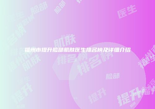 福州市提升脸部肌肤医生排名榜及详细介绍