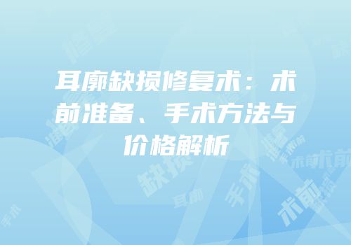 耳廓缺损修复术：术前准备、手术方法与价格解析