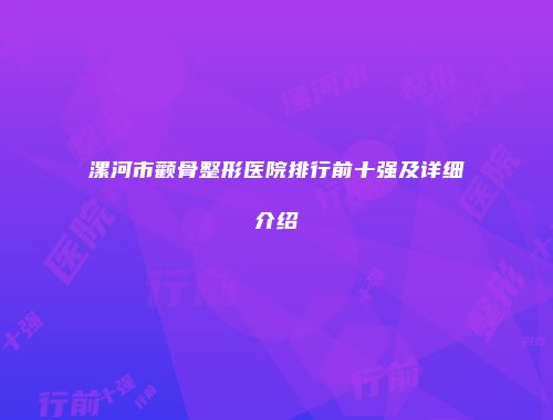 漯河市颧骨整形医院排行前十强及详细介绍