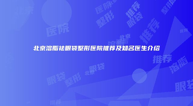 北京溶脂祛眼袋整形医院推荐及知名医生介绍