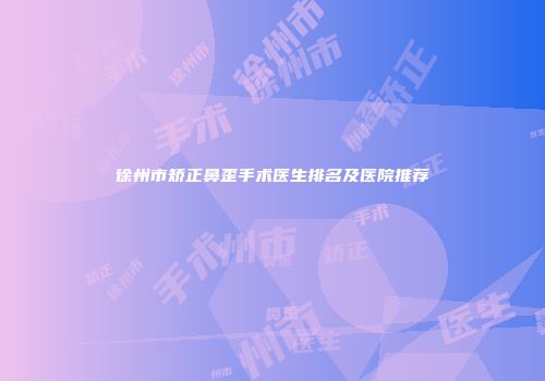 徐州市矫正鼻歪手术医生排名及医院推荐