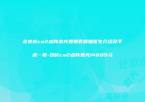 北京市co2点阵激光费用表明细医生介绍及手术一览-均价co2点阵激光14889元