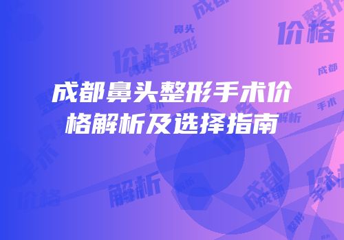 成都鼻头整形手术价格解析及选择指南