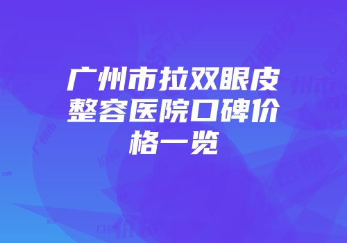 广州市拉双眼皮整容医院口碑价格一览