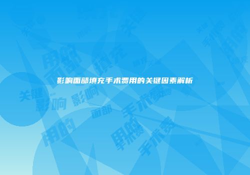 影响面部填充手术费用的关键因素解析